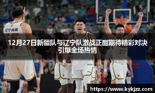 12月27日新疆队与辽宁队激战正酣期待精彩对决引爆全场热情